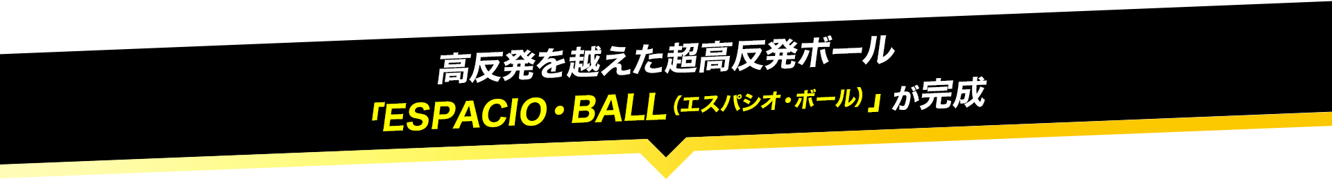 高反発を越えた超高反発ボール 「ESPACIO・BALL（エスパシオ・ボール）」が完成